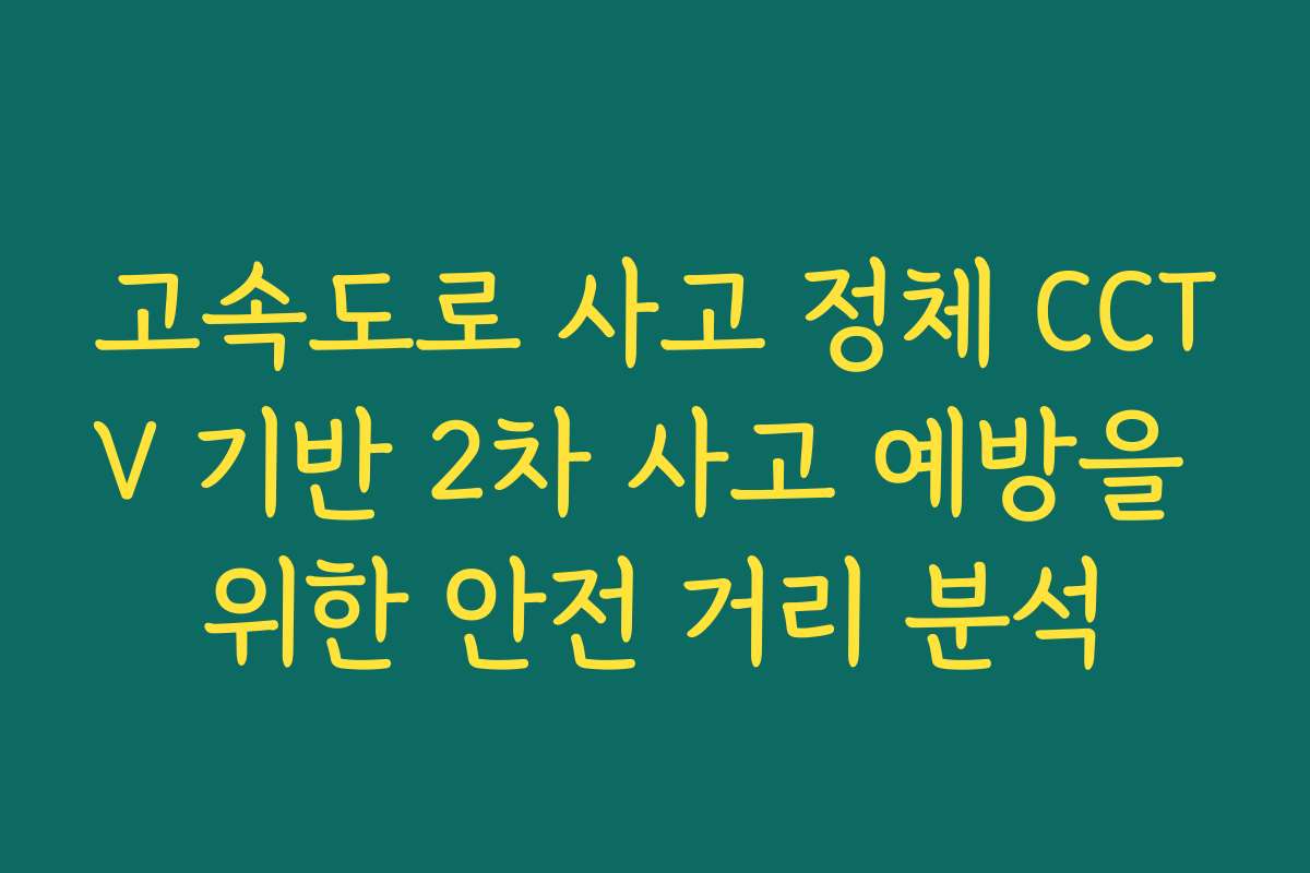 고속도로 사고 정체 CCTV 기반 2차 사고 예방을 위한 안전 거리 분석