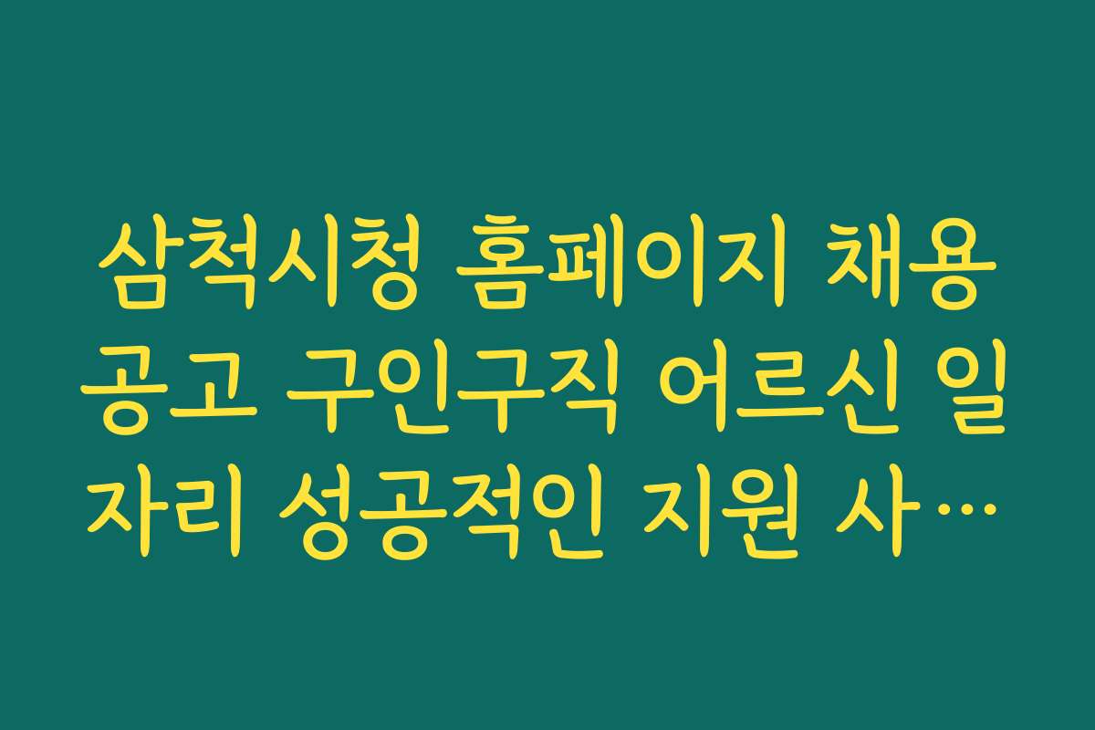 삼척시청 홈페이지 채용공고 구인구직 어르신 일자리 성공적인 지원 사례와 경험담 모음