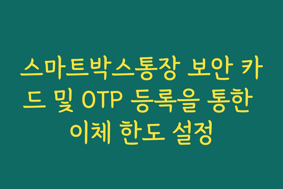 스마트박스통장 보안 카드 및 OTP 등록을 통한 이체 한도 설정