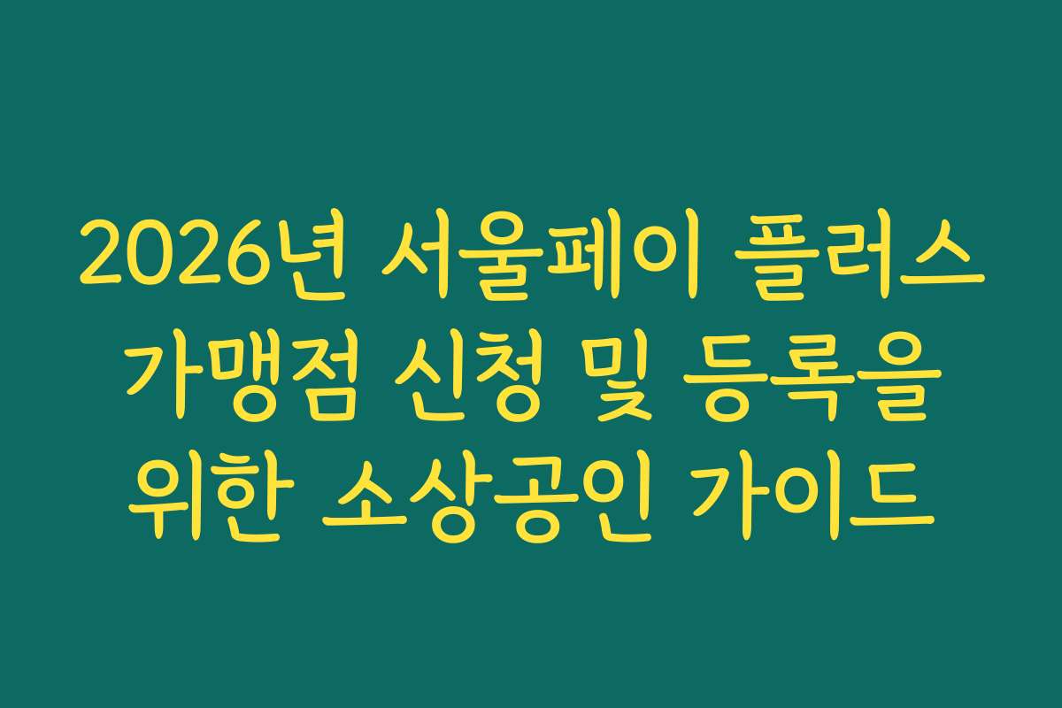 2026년 서울페이 플러스 가맹점 신청 및 등록을 위한 소상공인 가이드
