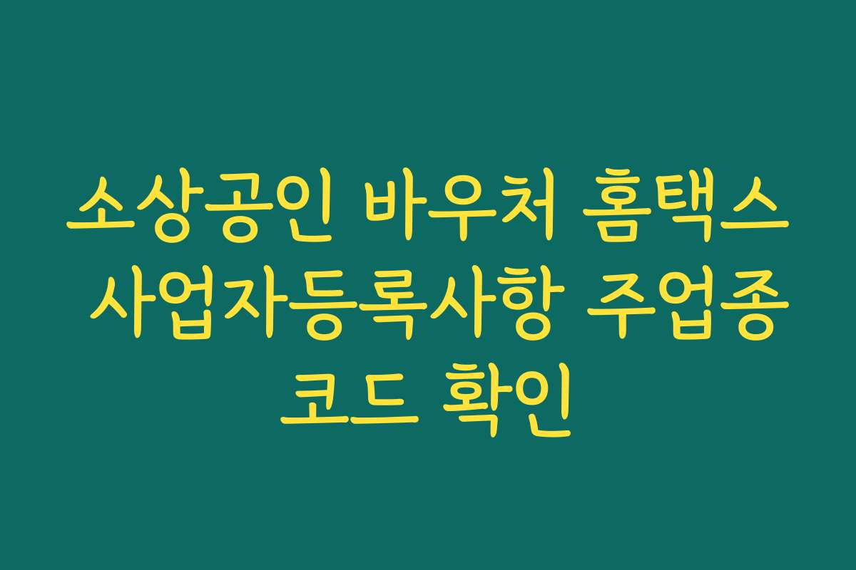 소상공인 바우처 홈택스 사업자등록사항 주업종코드 확인
