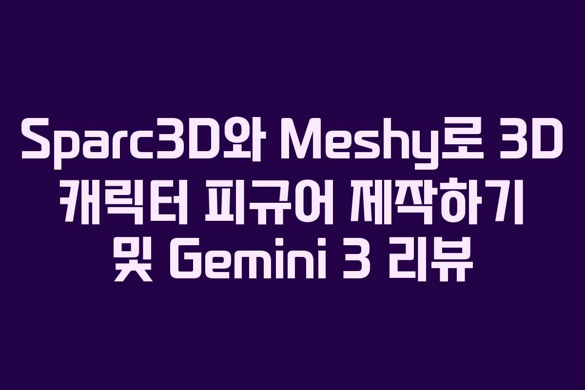Sparc3D와 Meshy로 3D 캐릭터 피규어 제작하기 및 Gemini 3 리뷰