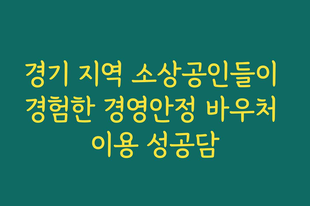 경기 지역 소상공인들이 경험한 경영안정 바우처 이용 성공담
