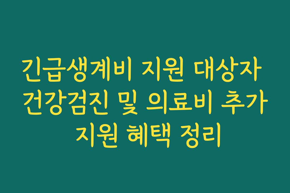 긴급생계비 지원 대상자 건강검진 및 의료비 추가 지원 혜택 정리