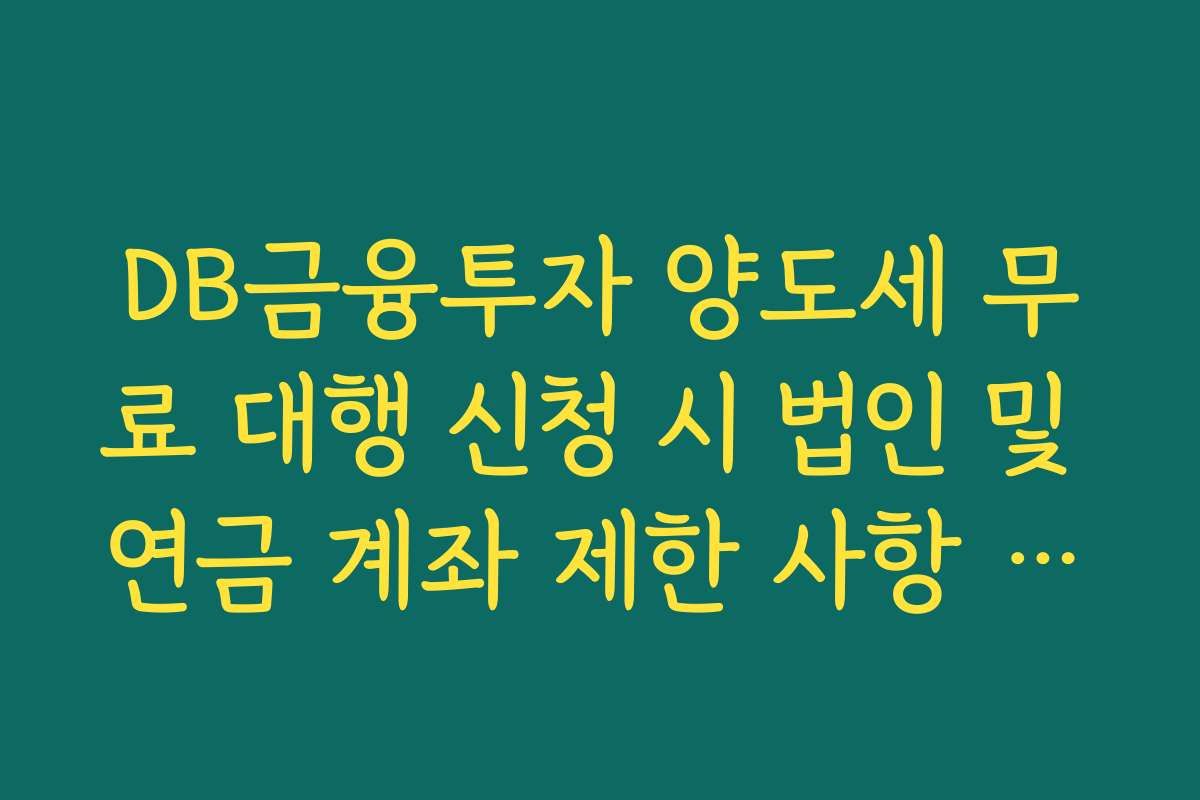 DB금융투자 양도세 무료 대행 신청 시 법인 및 연금 계좌 제한 사항 정리