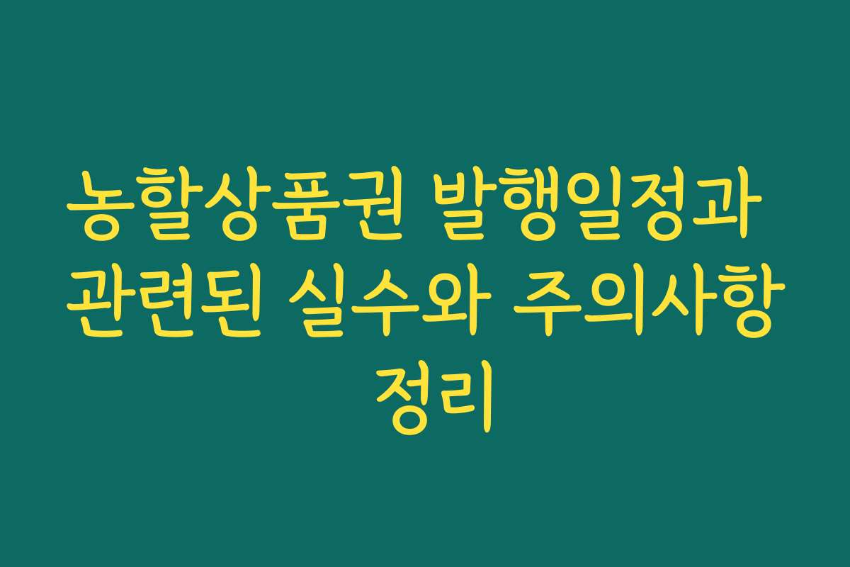 농할상품권 발행일정과 관련된 실수와 주의사항 정리