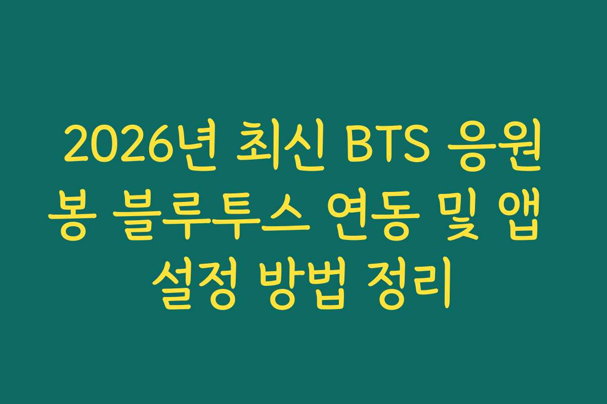 2026년 최신 BTS 응원봉 블루투스 연동 및 앱 설정 방법 정리