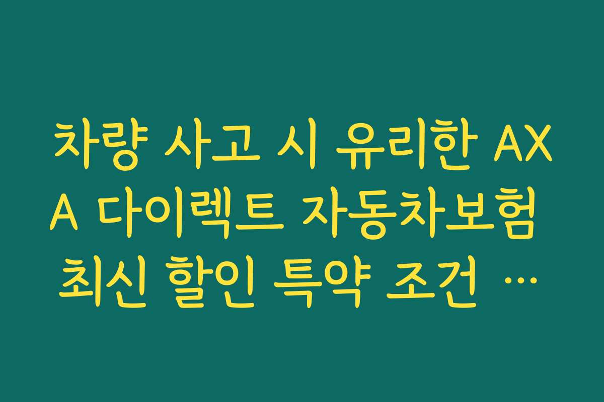 차량 사고 시 유리한 AXA 다이렉트 자동차보험 최신 할인 특약 조건 보기
