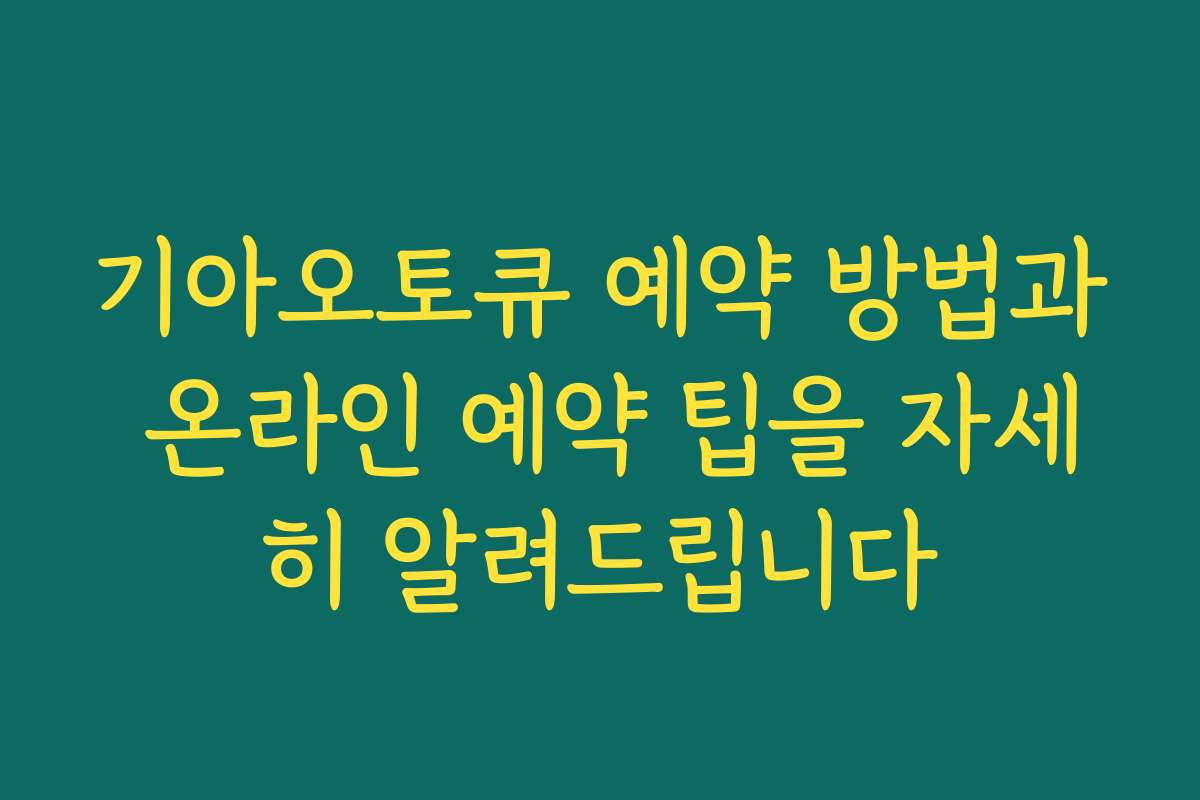 기아오토큐 예약 방법과 온라인 예약 팁을 자세히 알려드립니다