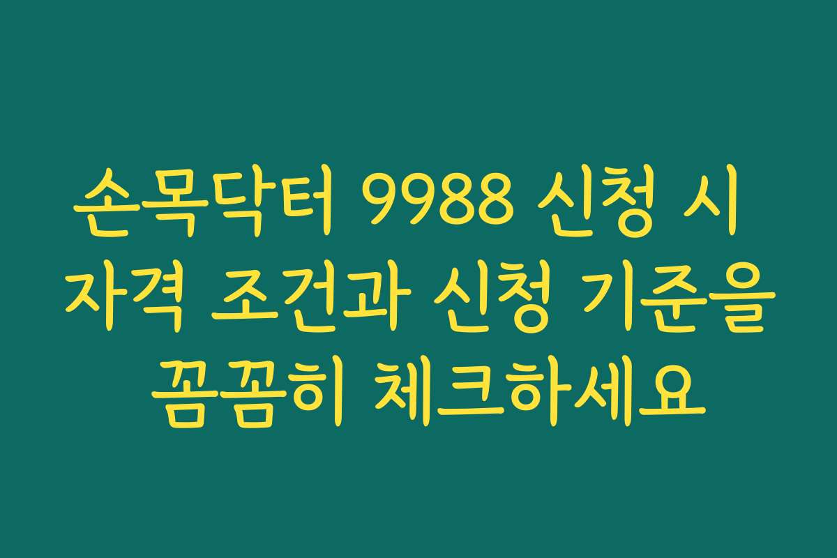 손목닥터 9988 신청 시 자격 조건과 신청 기준을 꼼꼼히 체크하세요