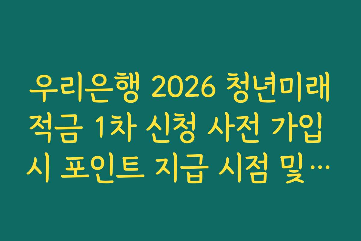 우리은행 2026 청년미래적금 1차 신청 사전 가입 시 포인트 지급 시점 및 사용 방법