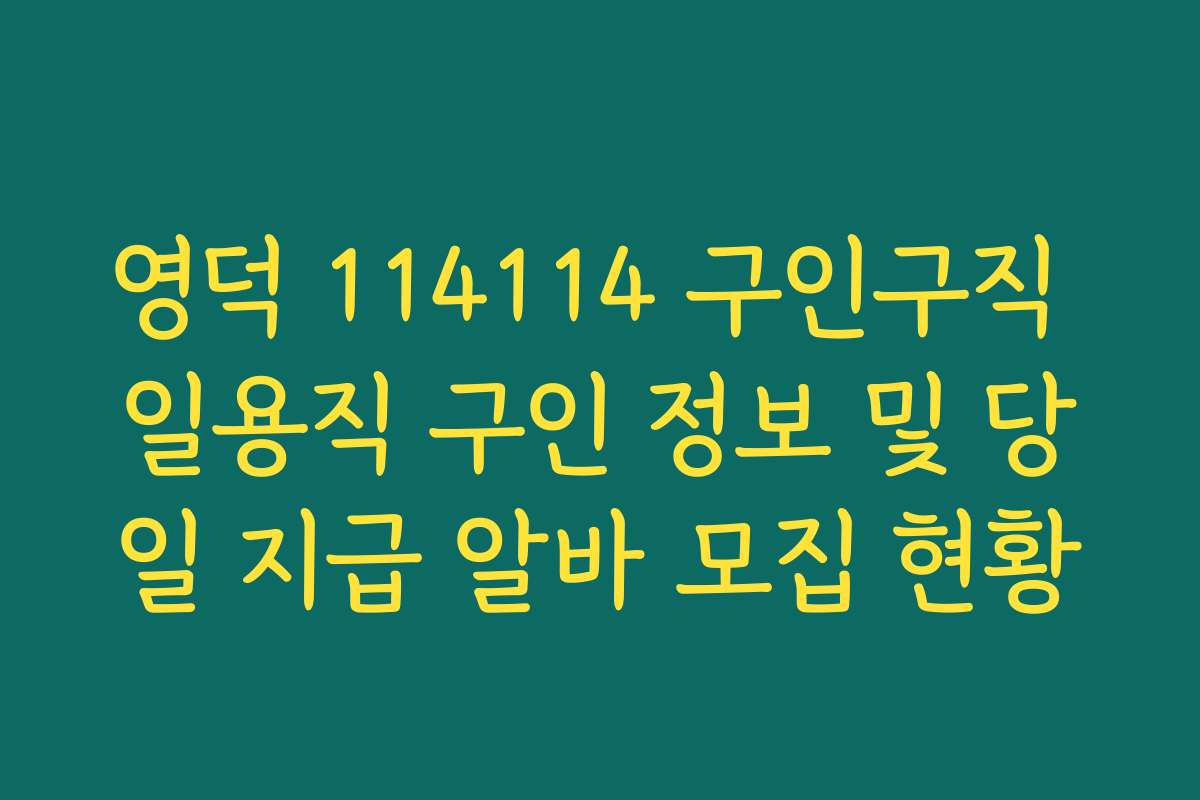 영덕 114114 구인구직 일용직 구인 정보 및 당일 지급 알바 모집 현황