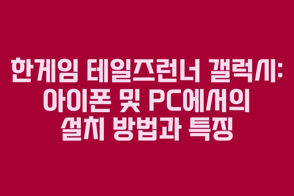 한게임 테일즈런너 갤럭시: 아이폰 및 PC에서의 설치 방법과 특징