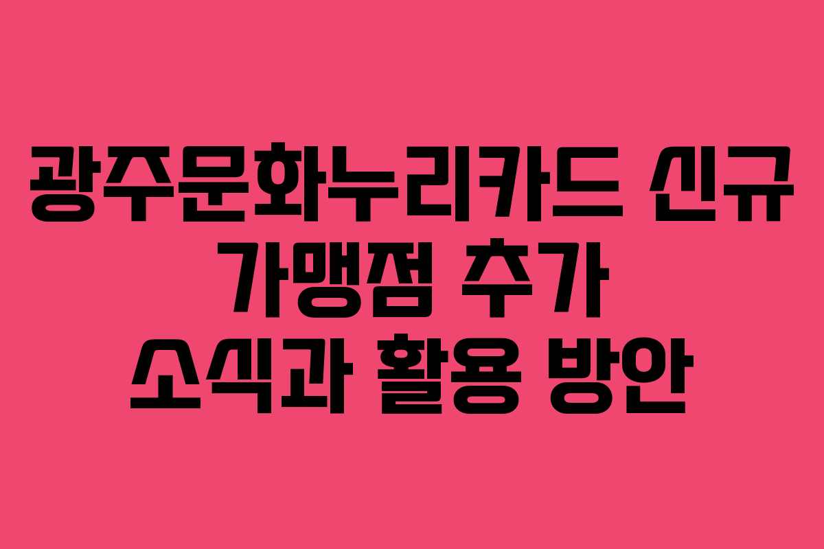 광주문화누리카드 신규 가맹점 추가 소식과 활용 방안