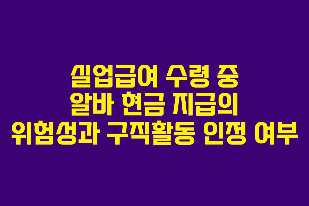 실업급여 수령 중 알바 현금 지급의 위험성과 구직활동 인정 여부