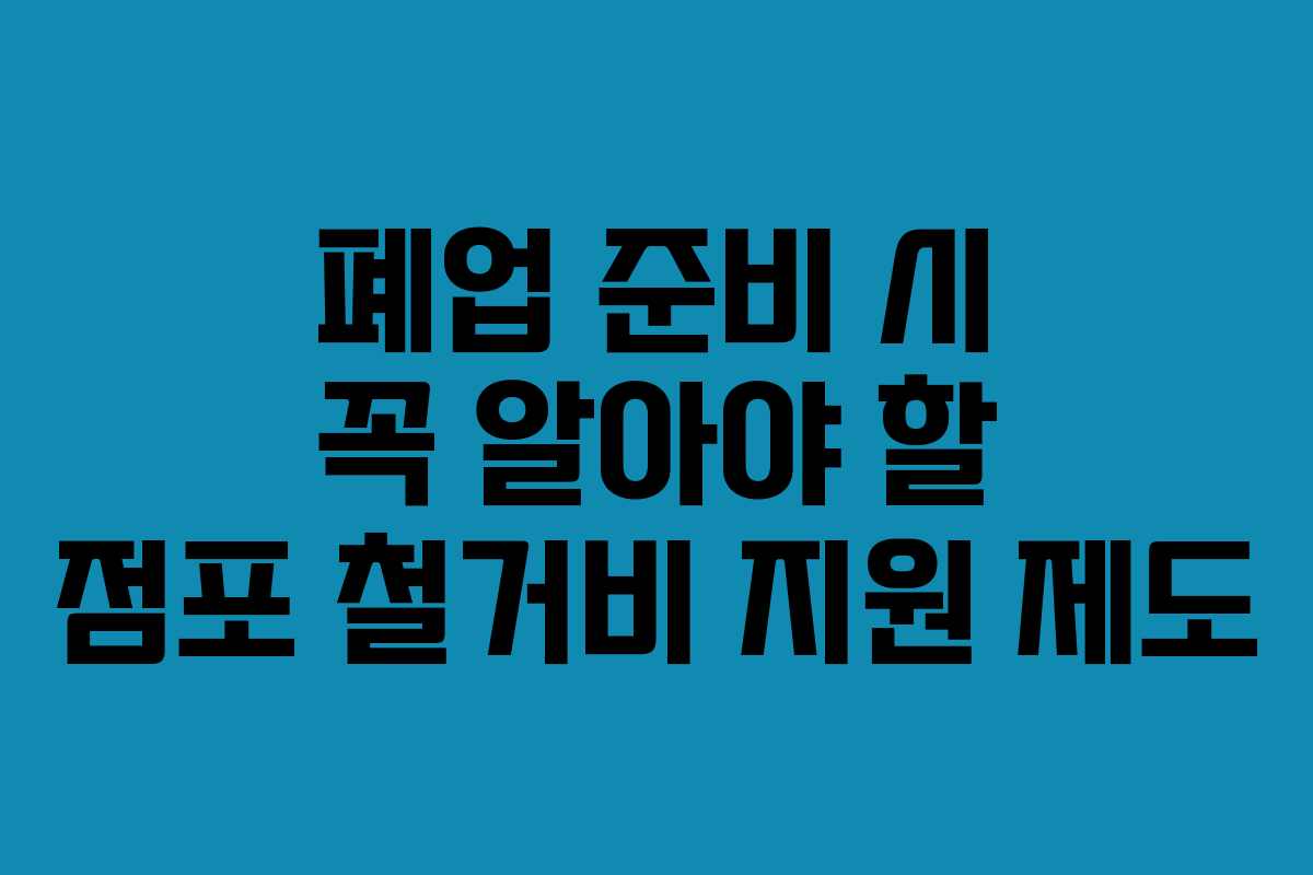 폐업 준비 시 꼭 알아야 할 점포 철거비 지원 제도