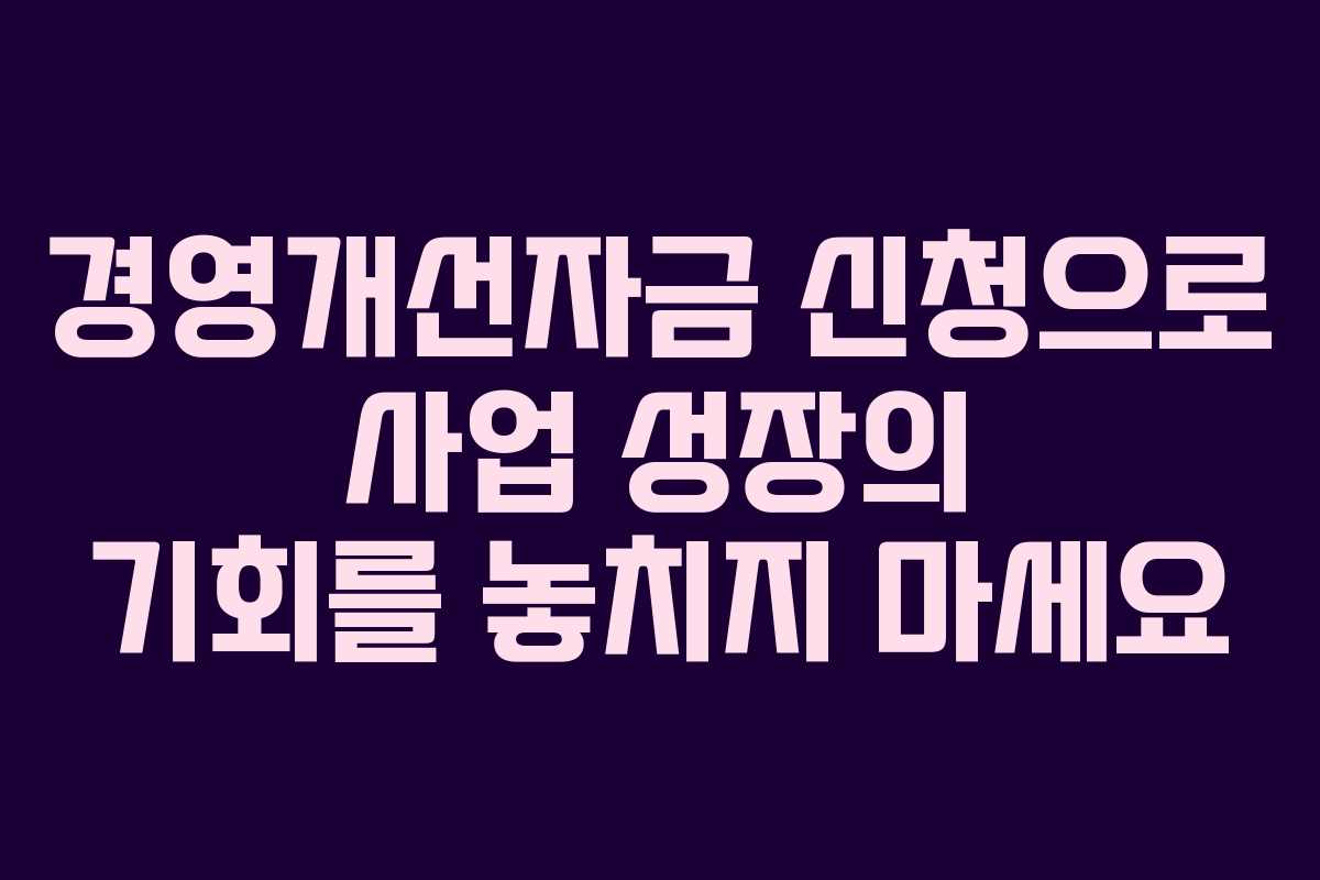 경영개선자금 신청으로 사업 성장의 기회를 놓치지 마세요