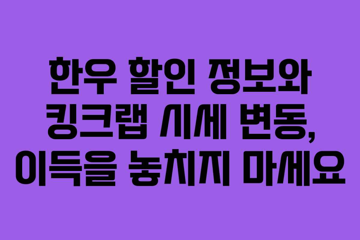 한우 할인 정보와 킹크랩 시세 변동, 이득을 놓치지 마세요