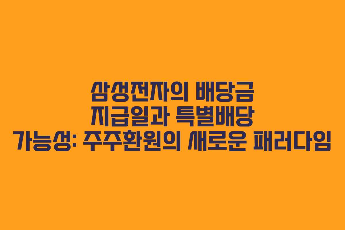 삼성전자의 배당금 지급일과 특별배당 가능성: 주주환원의 새로운 패러다임