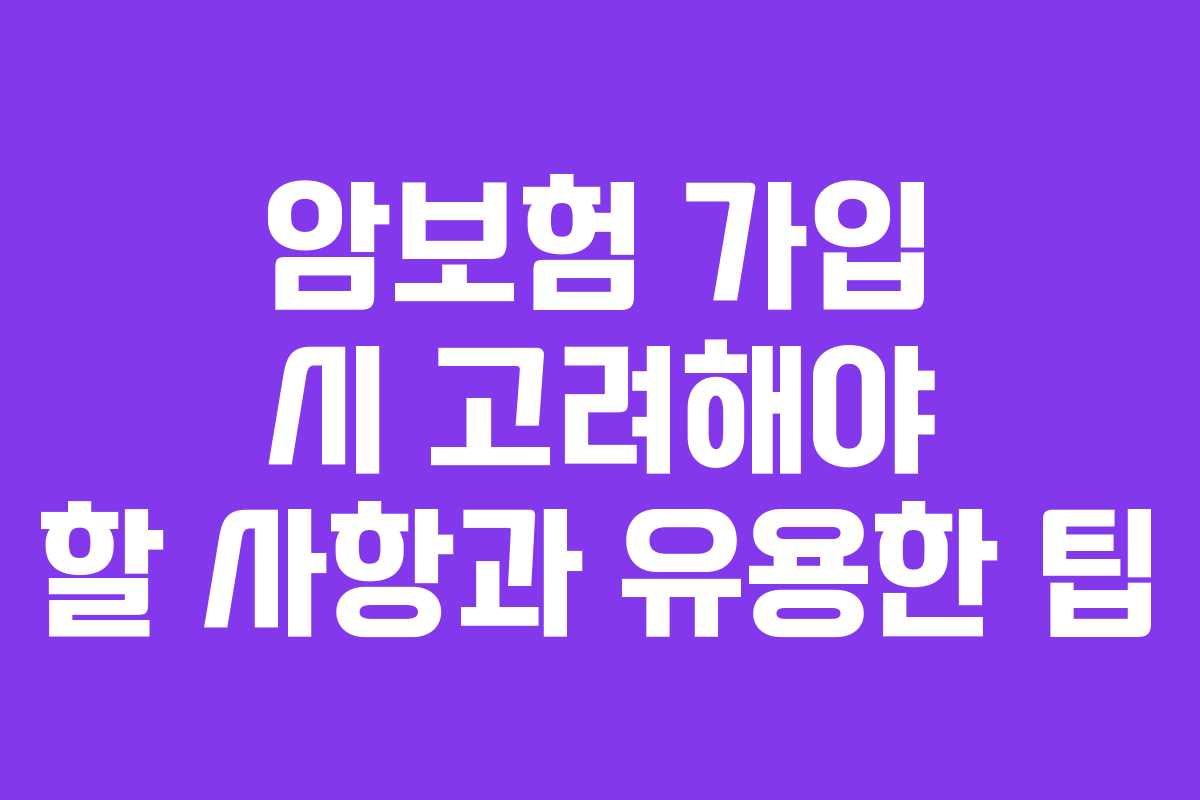 암보험 가입 시 고려해야 할 사항과 유용한 팁
