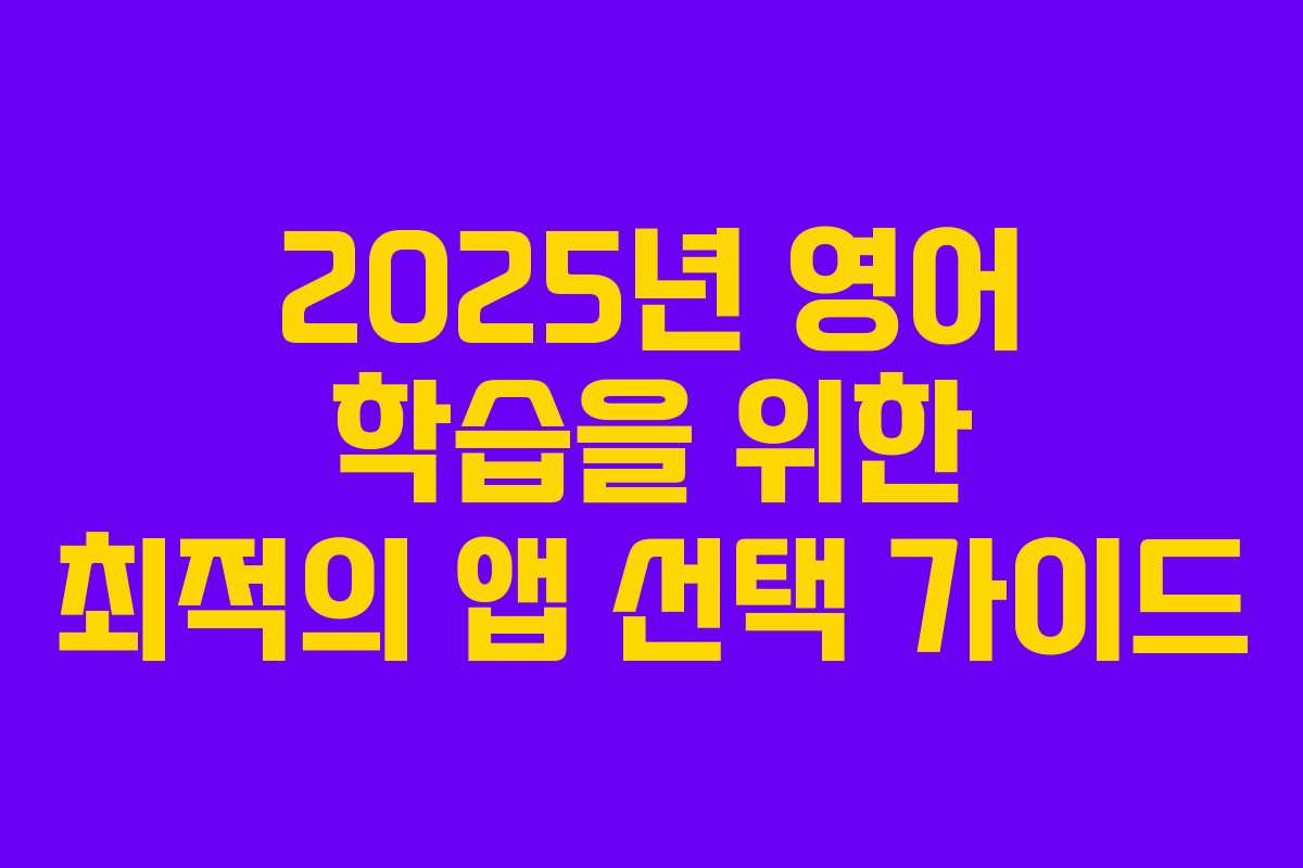 2025년 영어 학습을 위한 최적의 앱 선택 가이드