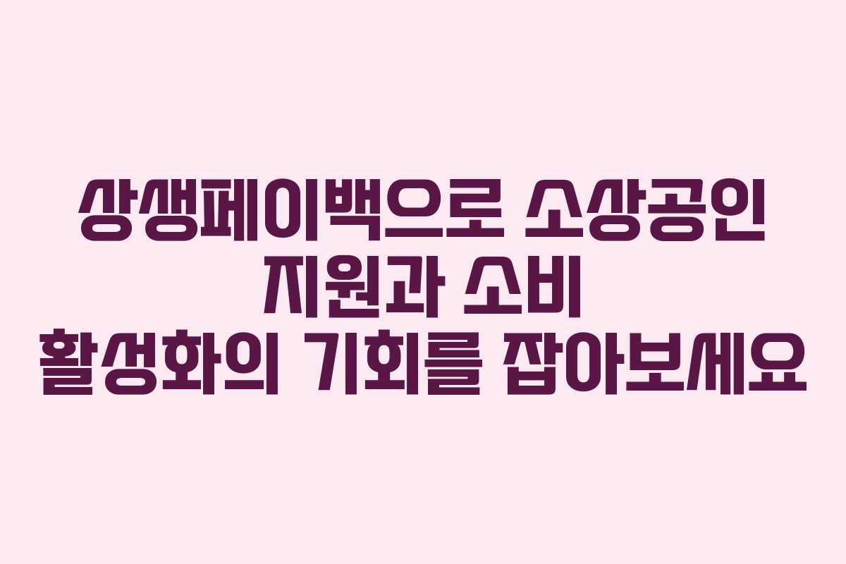 상생페이백으로 소상공인 지원과 소비 활성화의 기회를 잡아보세요
