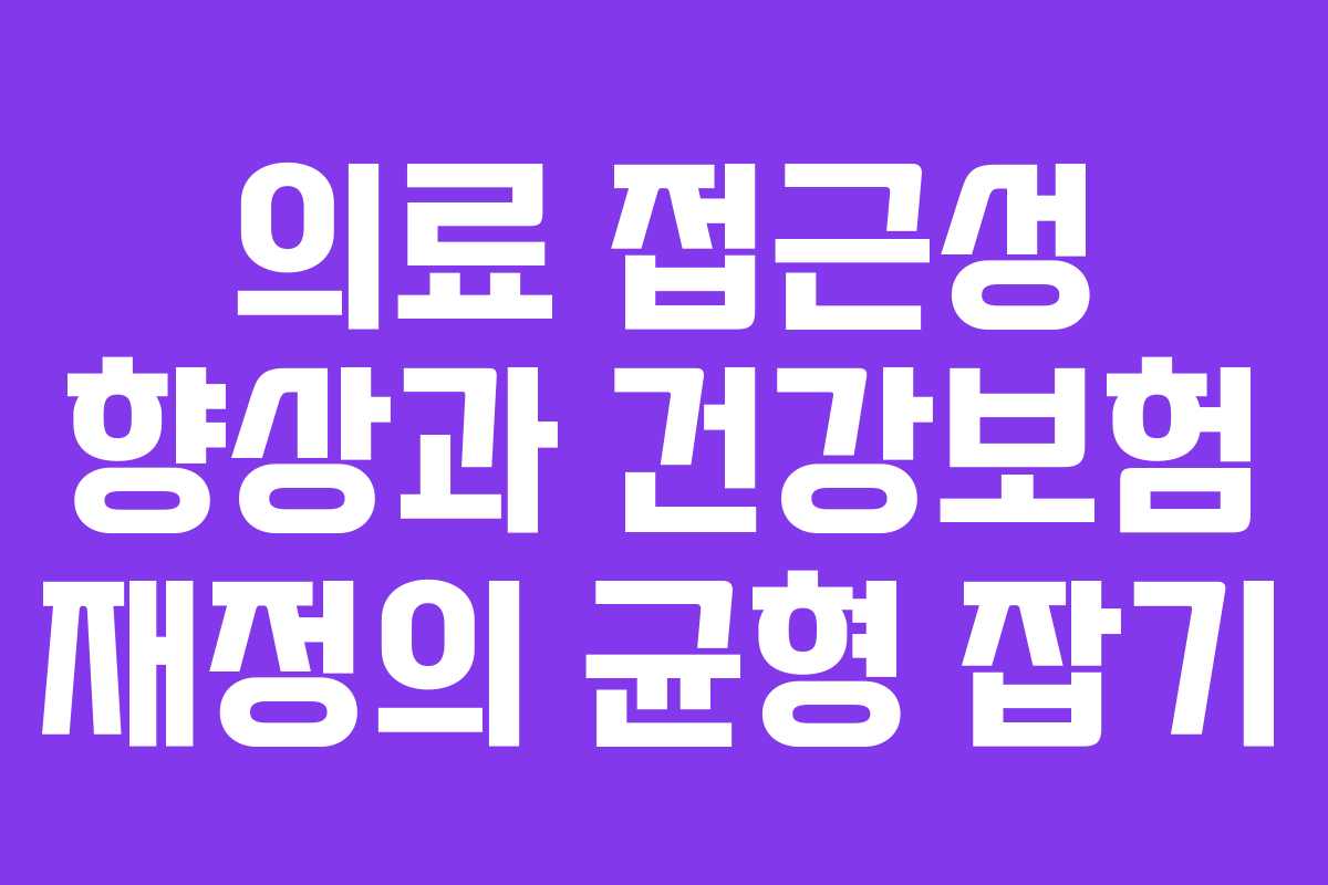 의료 접근성 향상과 건강보험 재정의 균형 잡기