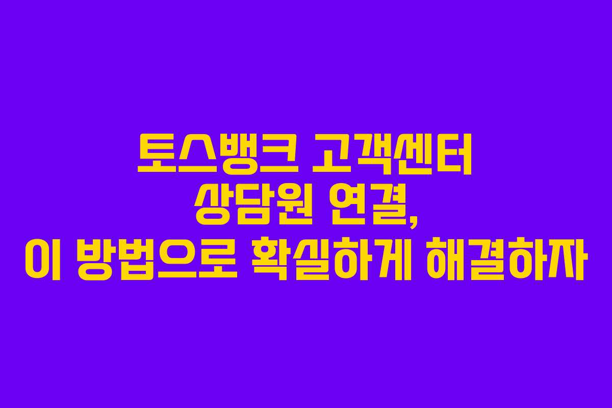 토스뱅크 고객센터 상담원 연결, 이 방법으로 확실하게 해결하자
