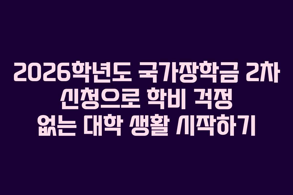 2026학년도 국가장학금 2차 신청으로 학비 걱정 없는 대학 생활 시작하기