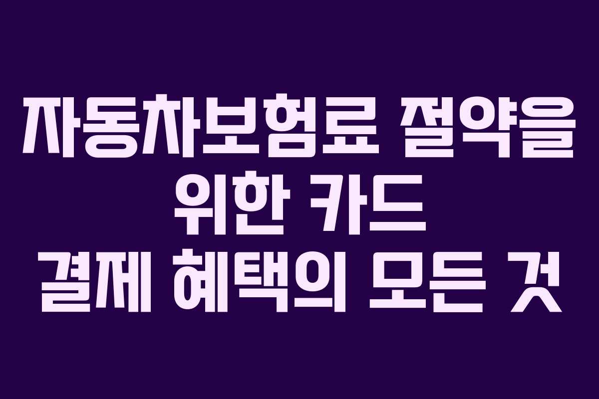 자동차보험료 절약을 위한 카드 결제 혜택의 모든 것