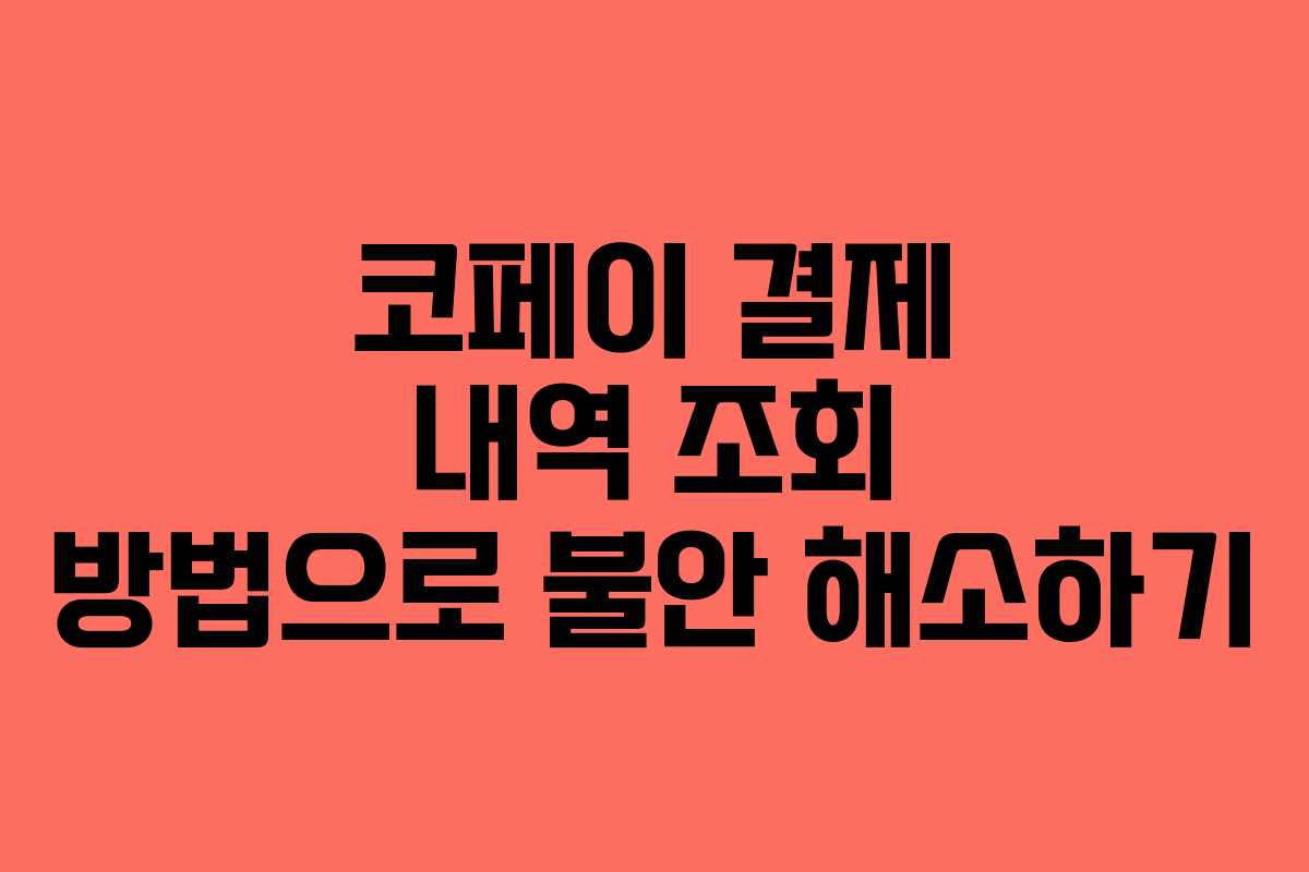 코페이 결제 내역 조회 방법으로 불안 해소하기