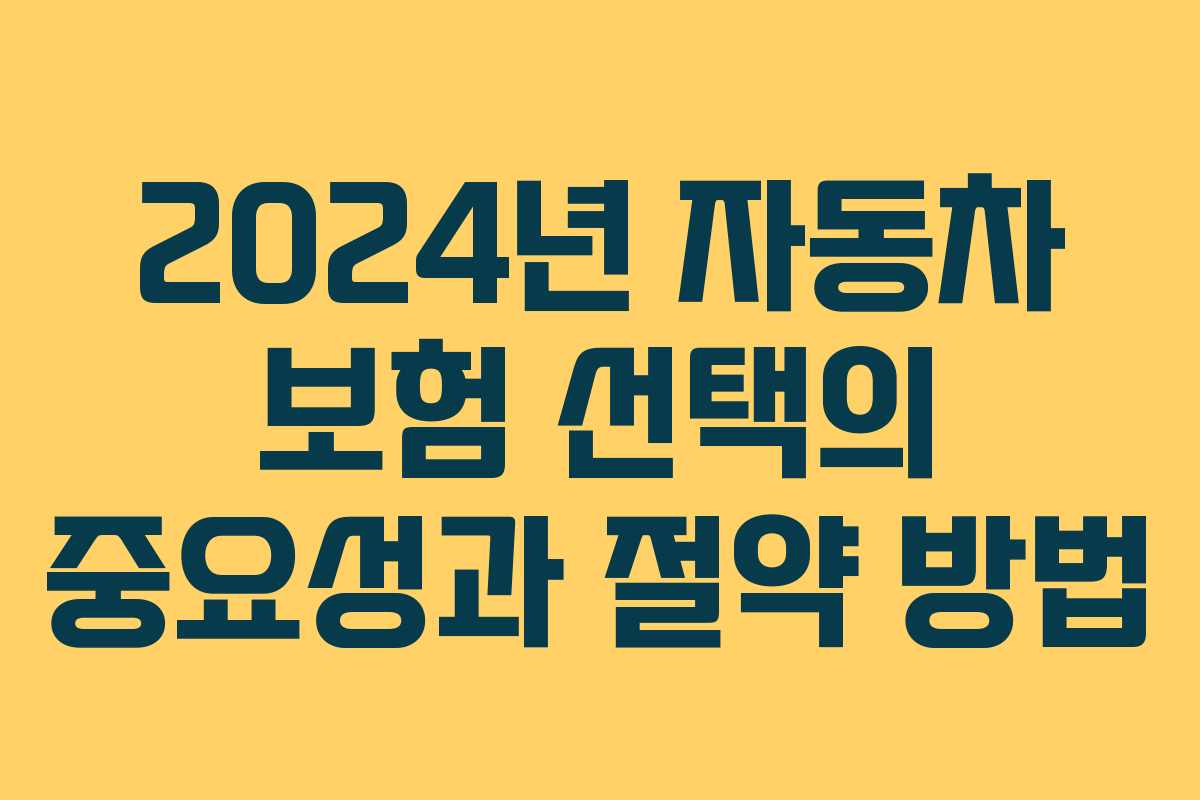 2024년 자동차 보험 선택의 중요성과 절약 방법