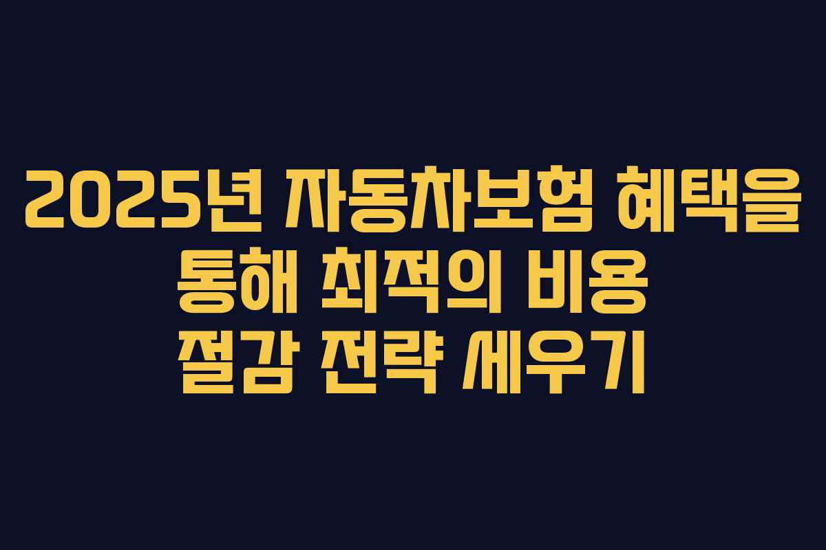 2025년 자동차보험 혜택을 통해 최적의 비용 절감 전략 세우기