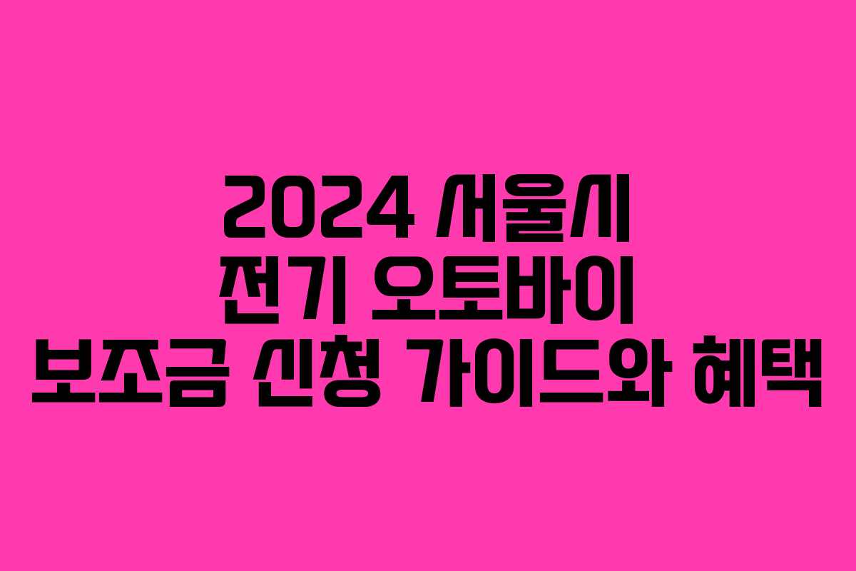 2024 서울시 전기 오토바이 보조금 신청 가이드와 혜택