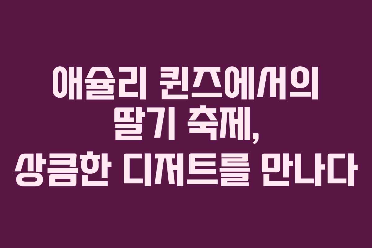 애슐리 퀸즈에서의 딸기 축제, 상큼한 디저트를 만나다