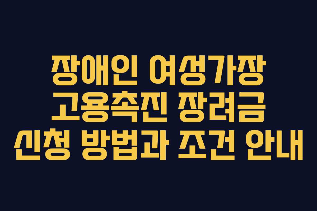 장애인 여성가장 고용촉진 장려금 신청 방법과 조건 안내