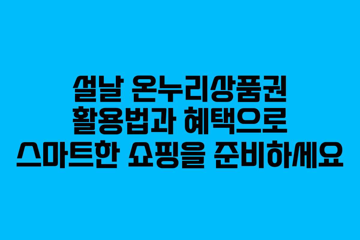 설날 온누리상품권 활용법과 혜택으로 스마트한 쇼핑을 준비하세요