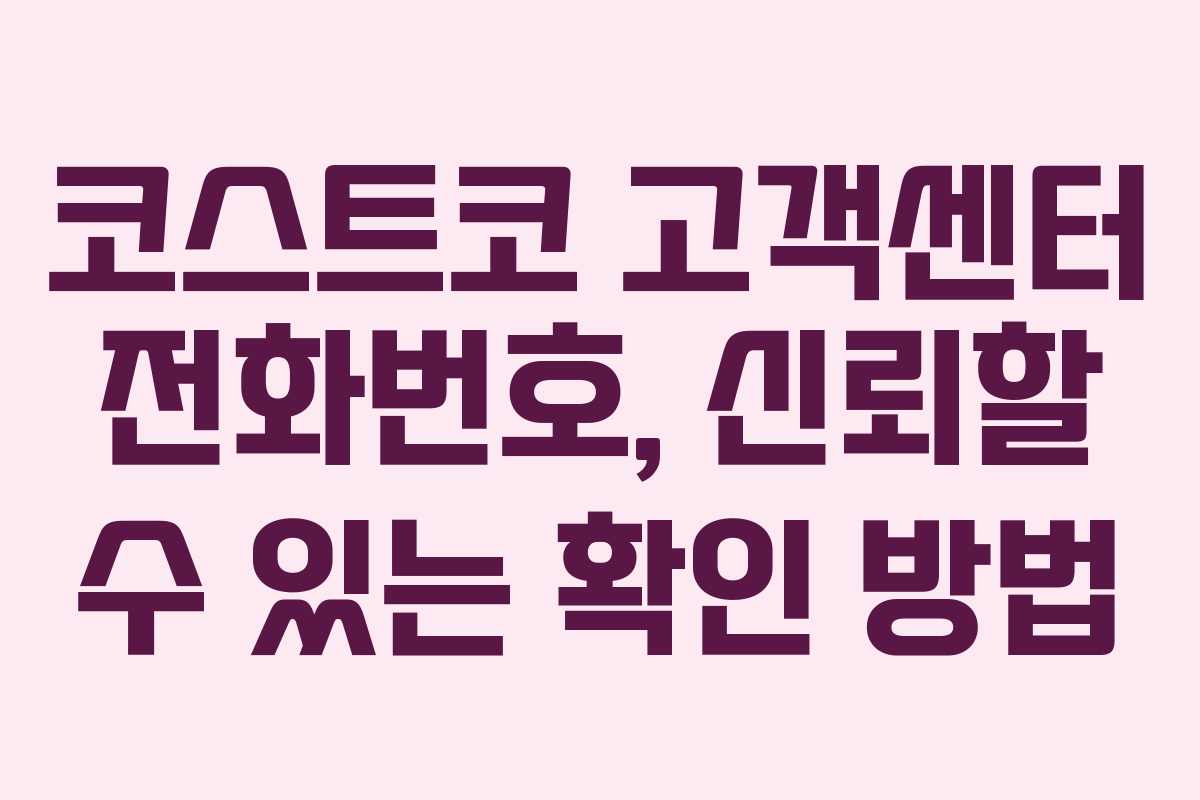 코스트코 고객센터 전화번호, 신뢰할 수 있는 확인 방법