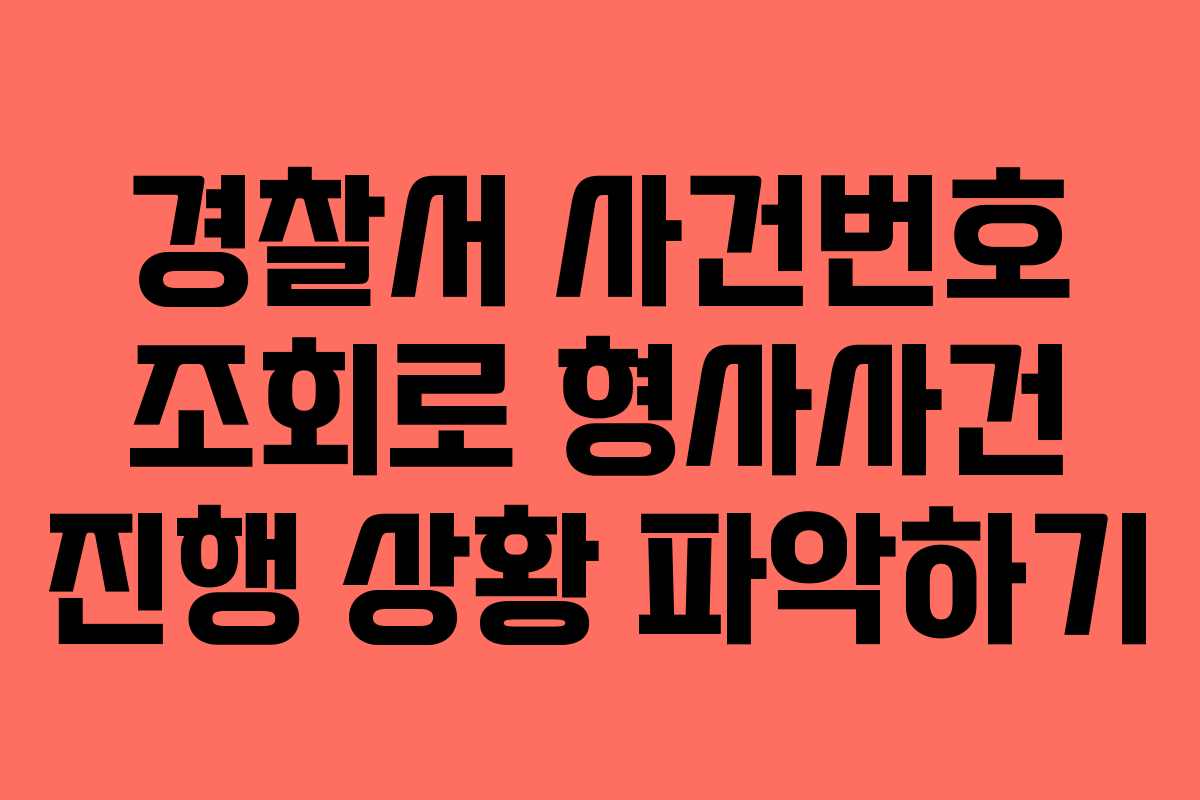 경찰서 사건번호 조회로 형사사건 진행 상황 파악하기