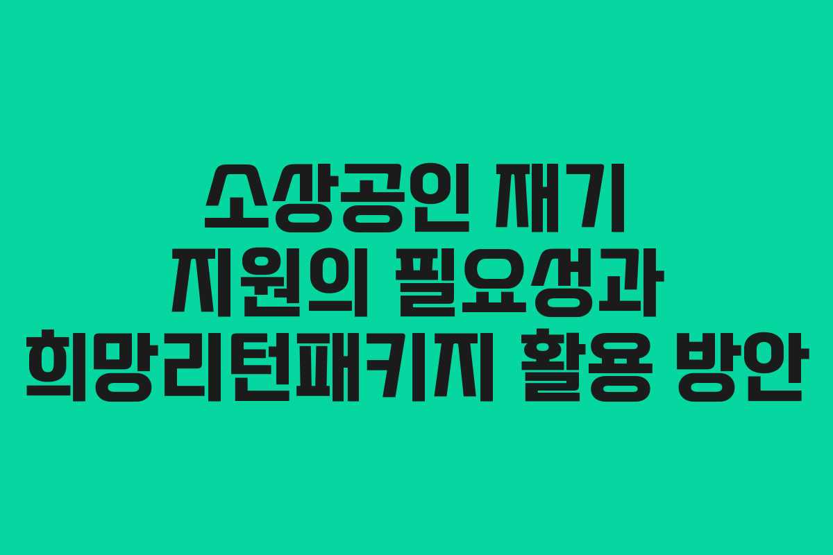 소상공인 재기 지원의 필요성과 희망리턴패키지 활용 방안