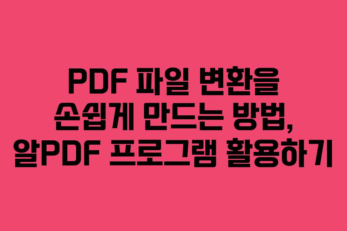 PDF 파일 변환을 손쉽게 만드는 방법, 알PDF 프로그램 활용하기