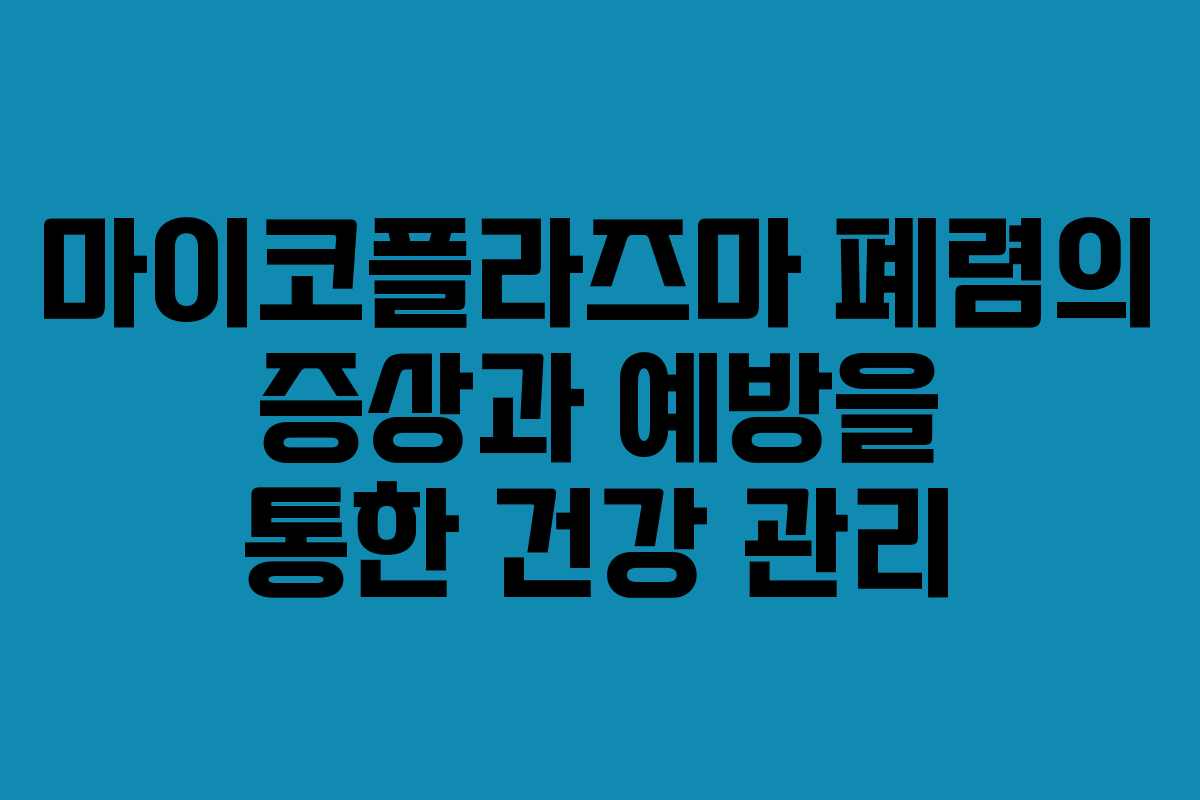 마이코플라즈마 폐렴의 증상과 예방을 통한 건강 관리