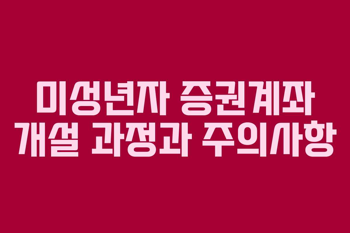 미성년자 증권계좌 개설 과정과 주의사항