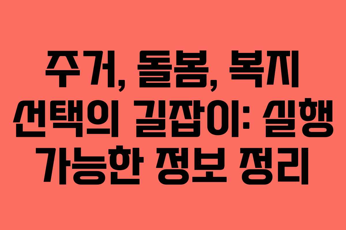 주거, 돌봄, 복지 선택의 길잡이: 실행 가능한 정보 정리