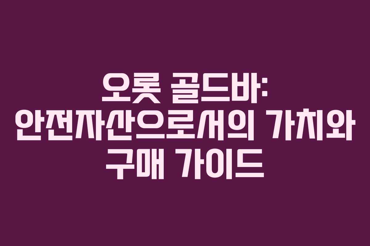 오롯 골드바: 안전자산으로서의 가치와 구매 가이드