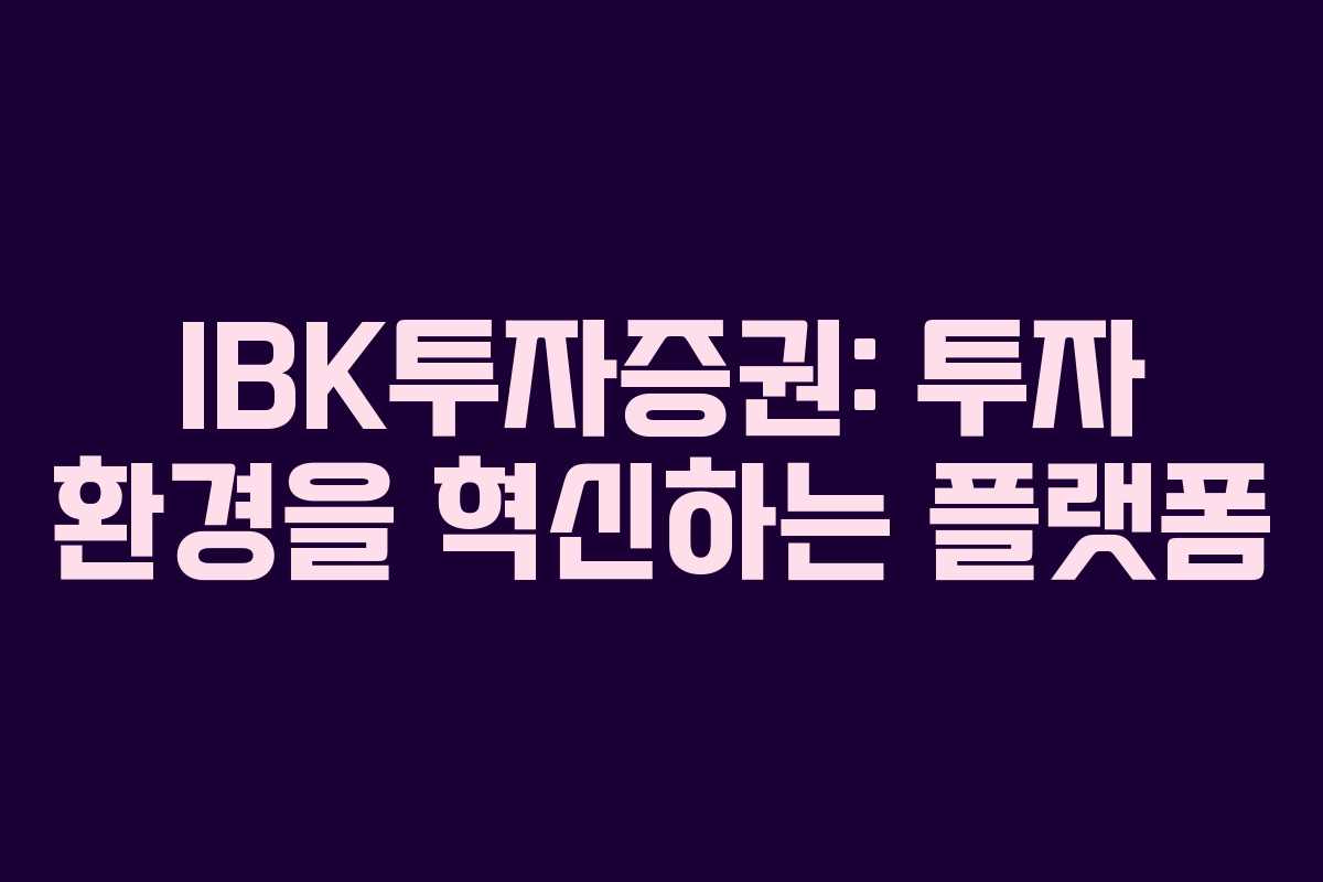 IBK투자증권: 투자 환경을 혁신하는 플랫폼