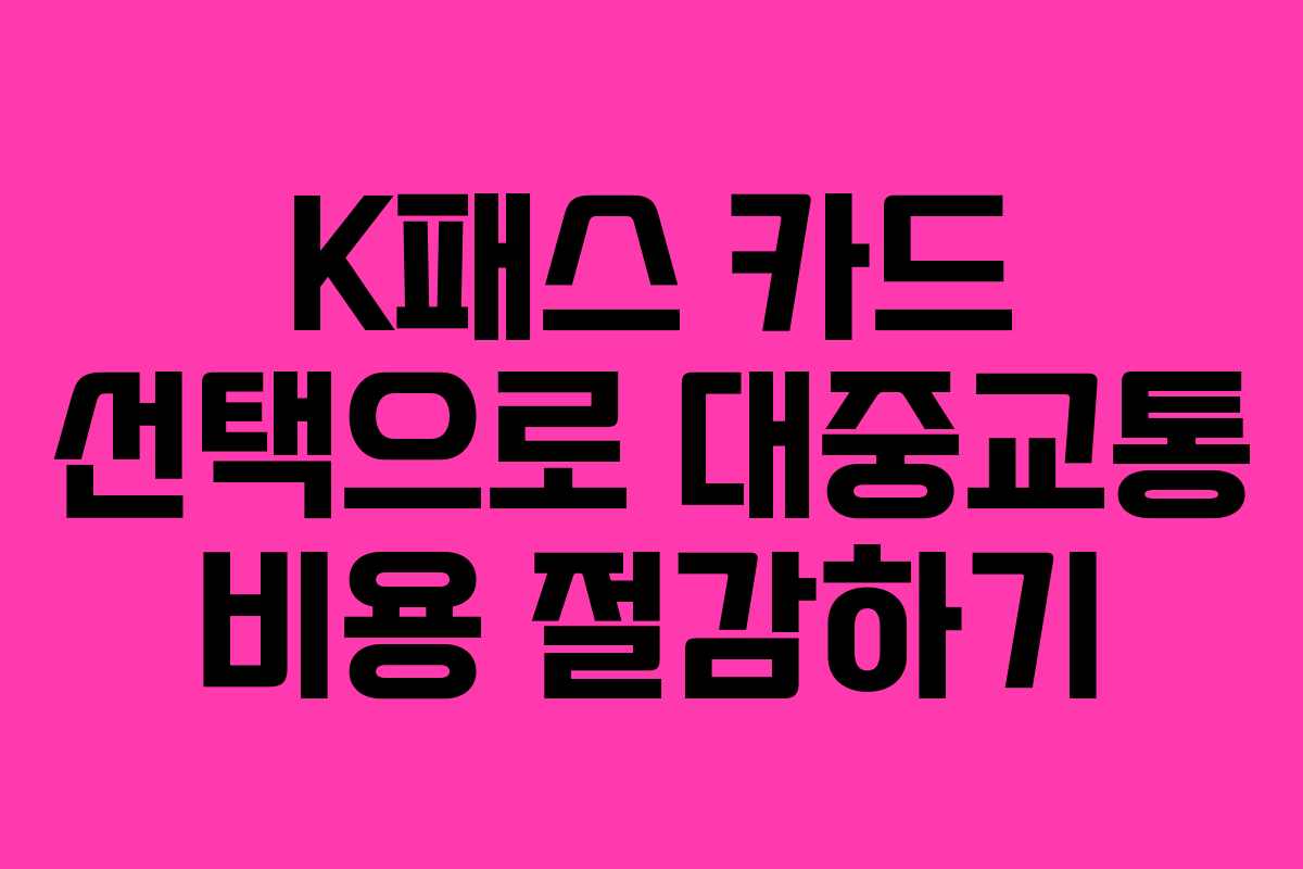 K패스 카드 선택으로 대중교통 비용 절감하기