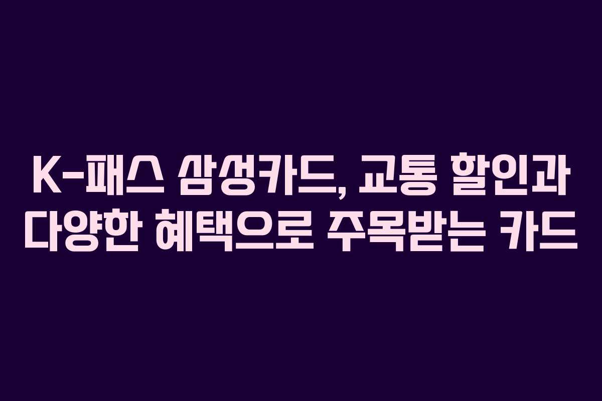 K-패스 삼성카드, 교통 할인과 다양한 혜택으로 주목받는 카드
