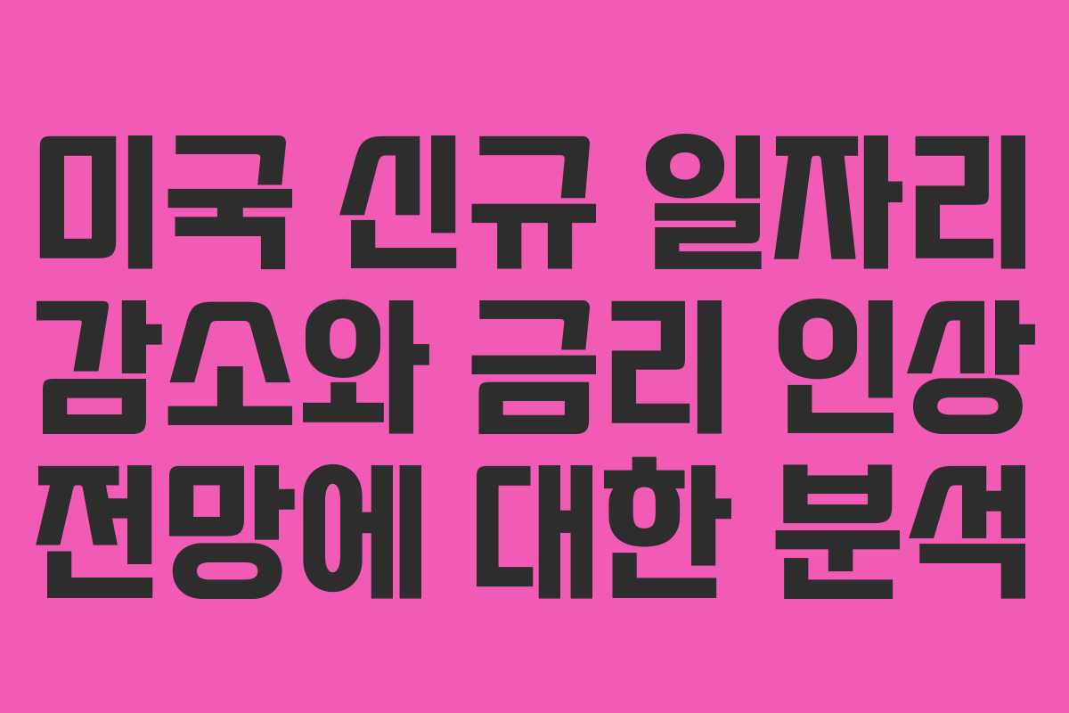 미국 신규 일자리 감소와 금리 인상 전망에 대한 분석