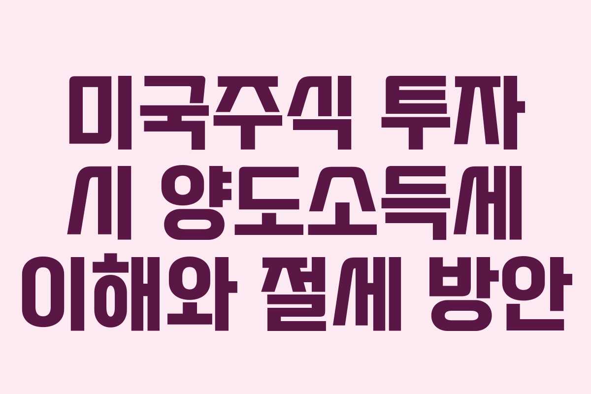 미국주식 투자 시 양도소득세 이해와 절세 방안